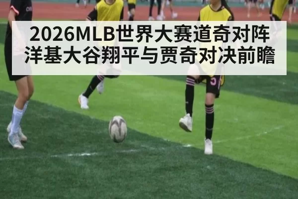 2026MLB世界大赛道奇对阵洋基大谷翔平与贾奇对决前瞻