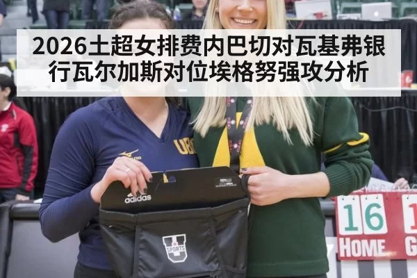 2026土超女排费内巴切对瓦基弗银行瓦尔加斯对位埃格努强攻分析
